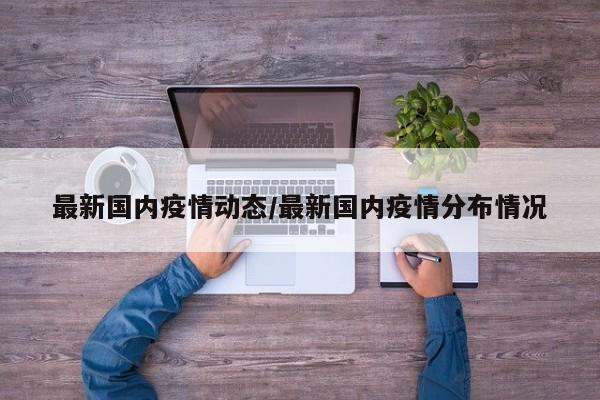 最新国内疫情动态/最新国内疫情分布情况