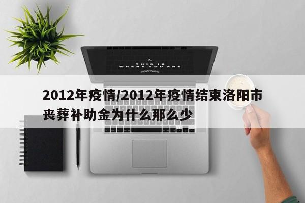 2012年疫情/2012年疫情结束洛阳市丧葬补助金为什么那么少