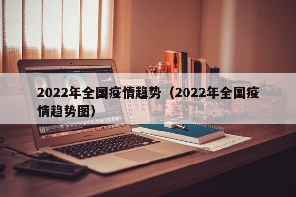 2022年全国疫情趋势（2022年全国疫情趋势图）