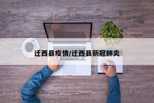 迁西县疫情/迁西县新冠肺炎