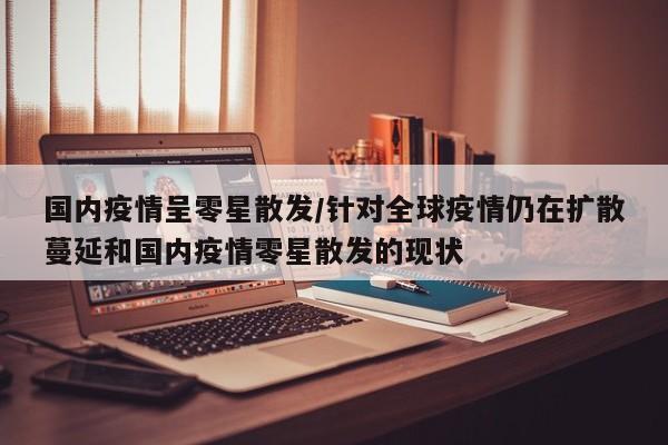 国内疫情呈零星散发/针对全球疫情仍在扩散蔓延和国内疫情零星散发的现状