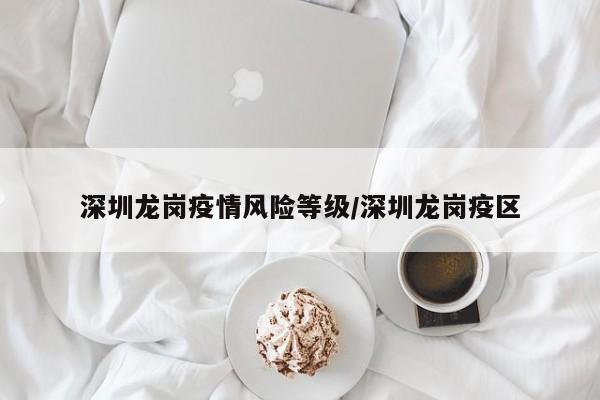 深圳龙岗疫情风险等级/深圳龙岗疫区