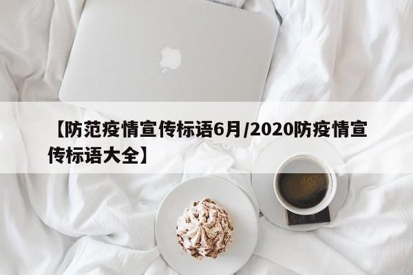 【防范疫情宣传标语6月/2020防疫情宣传标语大全】