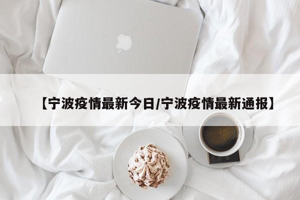 【宁波疫情最新今日/宁波疫情最新通报】