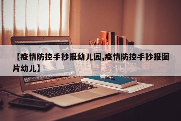 【疫情防控手抄报幼儿园,疫情防控手抄报图片幼儿】