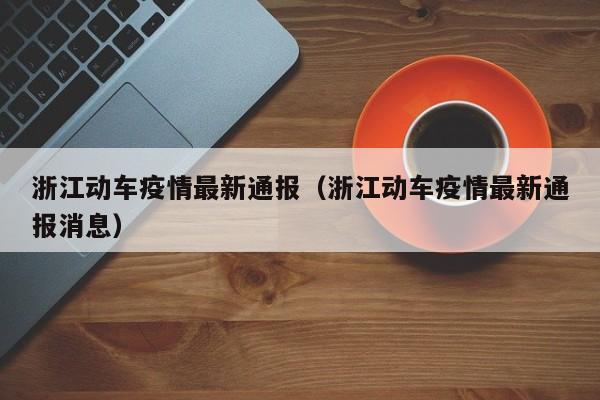 浙江动车疫情最新通报（浙江动车疫情最新通报消息）