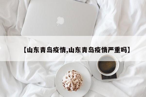 【山东青岛疫情,山东青岛疫情严重吗】