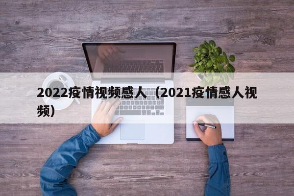 2022疫情视频感人（2021疫情感人视频）