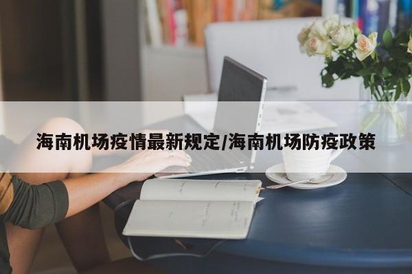 海南机场疫情最新规定/海南机场防疫政策