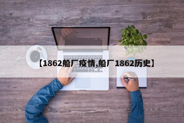 【1862船厂疫情,船厂1862历史】