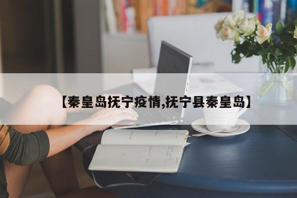 【秦皇岛抚宁疫情,抚宁县秦皇岛】