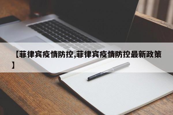【菲律宾疫情防控,菲律宾疫情防控最新政策】