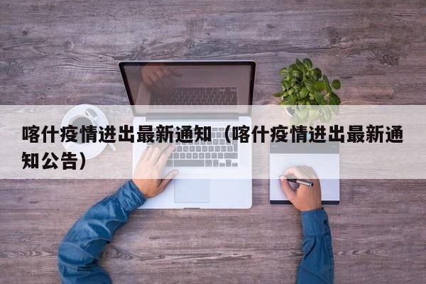 喀什疫情进出最新通知（喀什疫情进出最新通知公告）