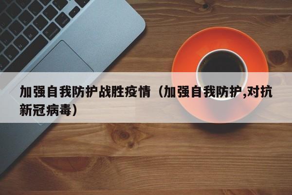 加强自我防护战胜疫情（加强自我防护,对抗新冠病毒）