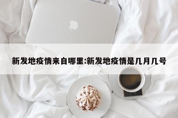 新发地疫情来自哪里:新发地疫情是几月几号