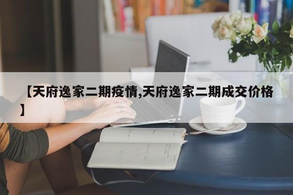 【天府逸家二期疫情,天府逸家二期成交价格】