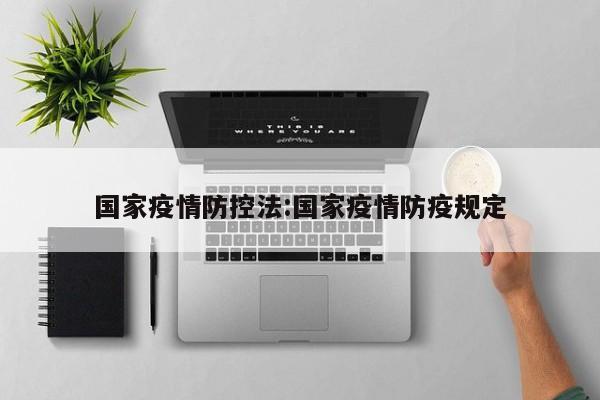 国家疫情防控法:国家疫情防疫规定