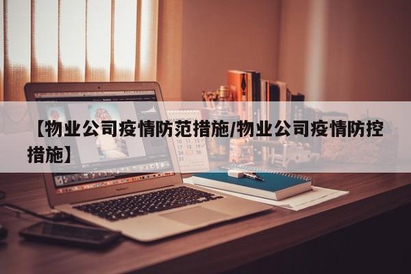 【物业公司疫情防范措施/物业公司疫情防控措施】