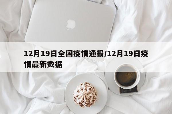 12月19日全国疫情通报/12月19日疫情最新数据
