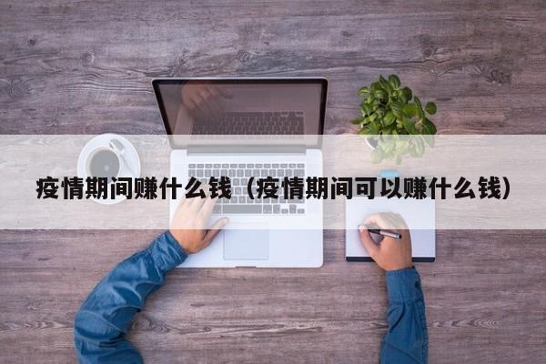 疫情期间赚什么钱（疫情期间可以赚什么钱）