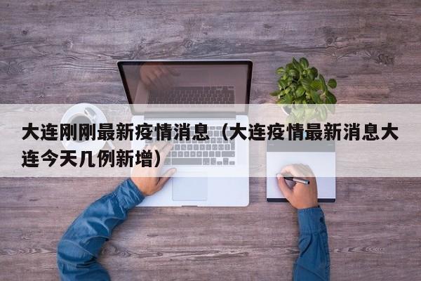 大连刚刚最新疫情消息（大连疫情最新消息大连今天几例新增）