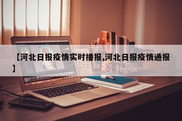 【河北日报疫情实时播报,河北日报疫情通报】