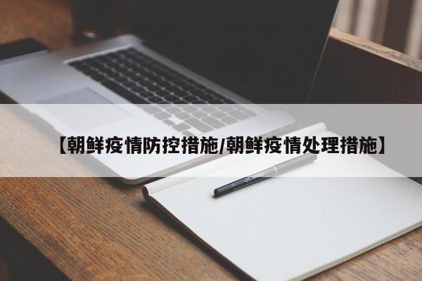 【朝鲜疫情防控措施/朝鲜疫情处理措施】