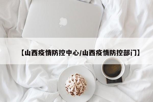 【山西疫情防控中心/山西疫情防控部门】