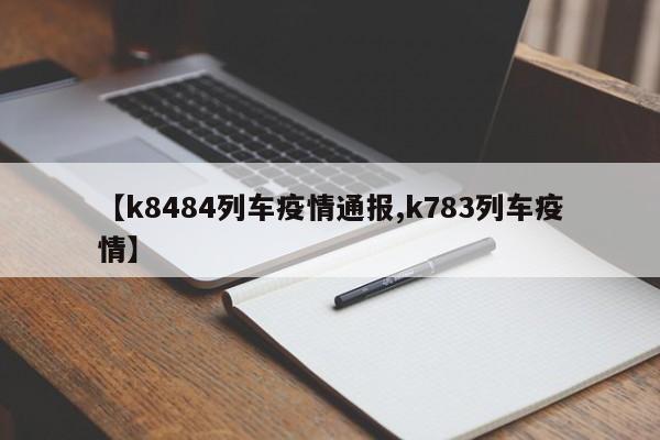 【k8484列车疫情通报,k783列车疫情】