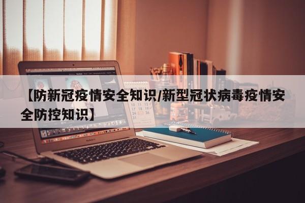 【防新冠疫情安全知识/新型冠状病毒疫情安全防控知识】