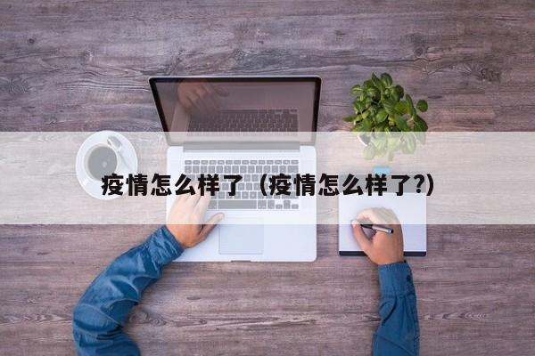 疫情怎么样了（疫情怎么样了?）