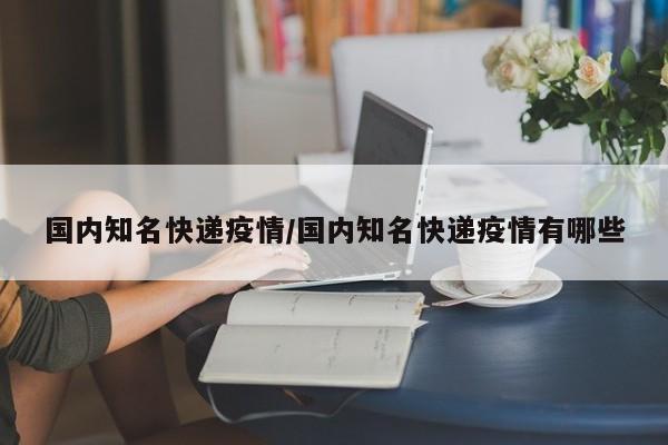 国内知名快递疫情/国内知名快递疫情有哪些