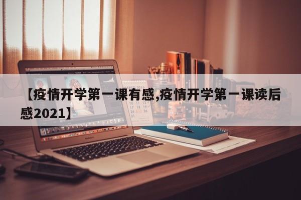 【疫情开学第一课有感,疫情开学第一课读后感2021】