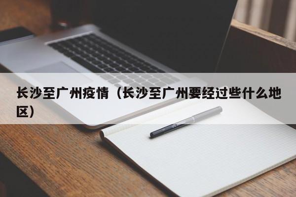 长沙至广州疫情（长沙至广州要经过些什么地区）