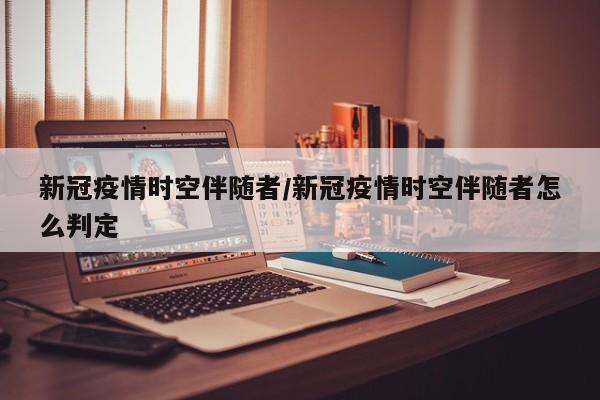 新冠疫情时空伴随者/新冠疫情时空伴随者怎么判定
