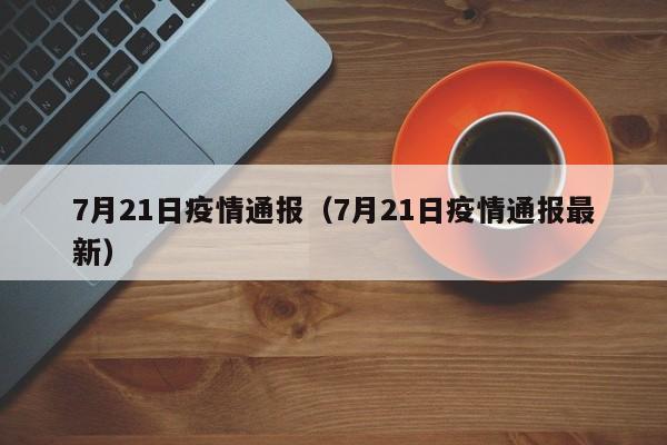 7月21日疫情通报（7月21日疫情通报最新）