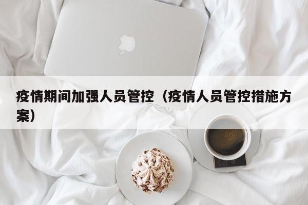 疫情期间加强人员管控（疫情人员管控措施方案）