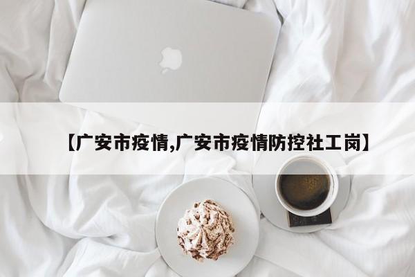 【广安市疫情,广安市疫情防控社工岗】