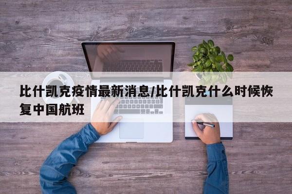 比什凯克疫情最新消息/比什凯克什么时候恢复中国航班