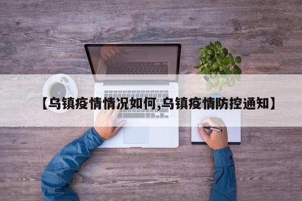 【乌镇疫情情况如何,乌镇疫情防控通知】