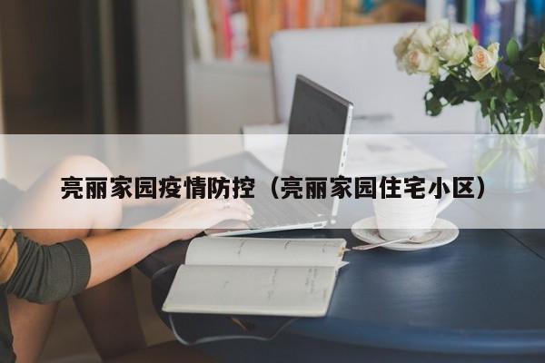亮丽家园疫情防控（亮丽家园住宅小区）