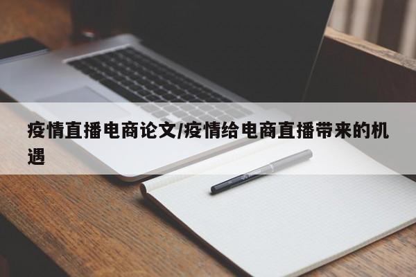 疫情直播电商论文/疫情给电商直播带来的机遇