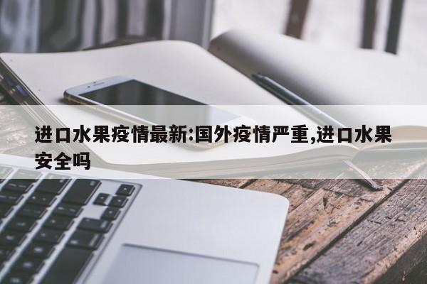 进口水果疫情最新:国外疫情严重,进口水果安全吗