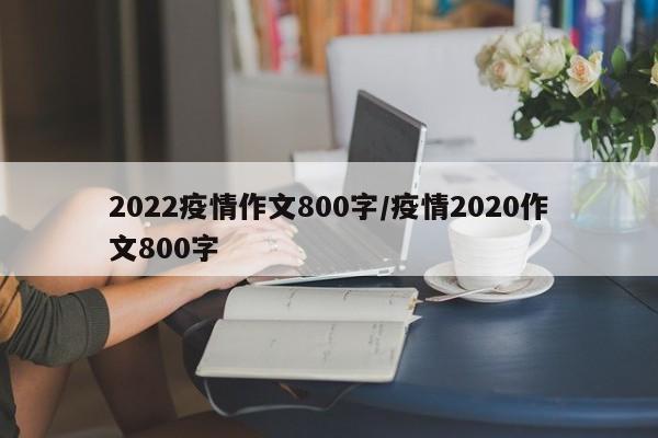 2022疫情作文800字/疫情2020作文800字