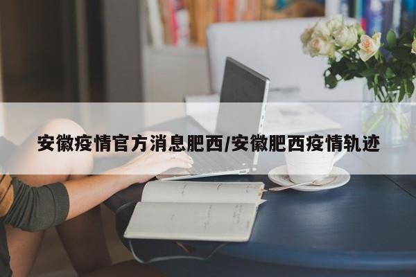 安徽疫情官方消息肥西/安徽肥西疫情轨迹