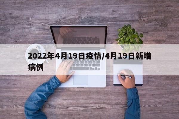 2022年4月19日疫情/4月19日新增病例