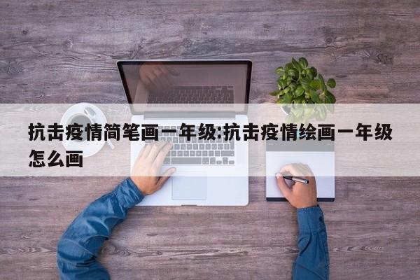 抗击疫情简笔画一年级:抗击疫情绘画一年级怎么画