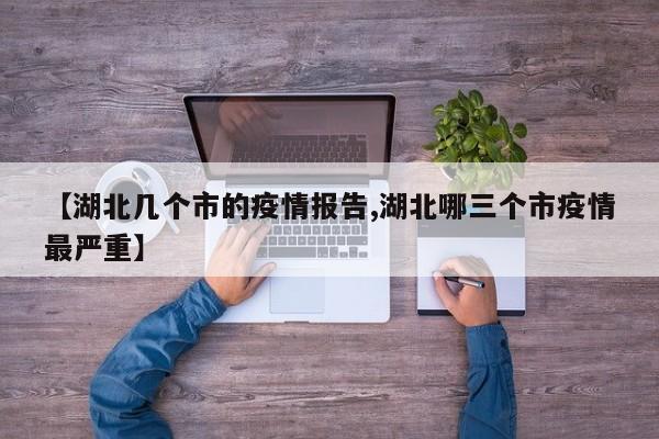 【湖北几个市的疫情报告,湖北哪三个市疫情最严重】