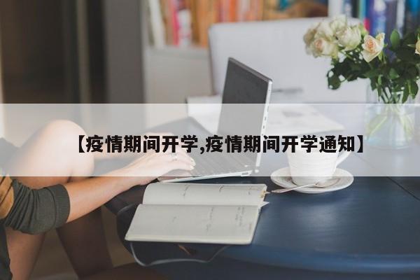 【疫情期间开学,疫情期间开学通知】