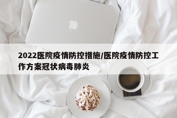 2022医院疫情防控措施/医院疫情防控工作方案冠状病毒肺炎